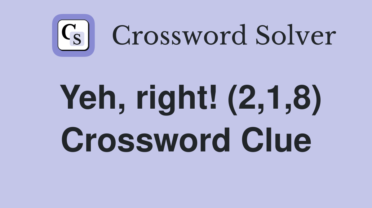 Yeh, right! (2,1,8) Crossword Clue Answers Crossword Solver